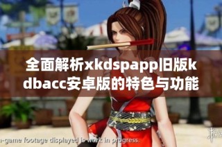 全面解析xkdspapp旧版kdbacc安卓版的特色与功能