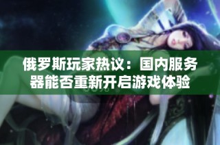 俄罗斯玩家热议：国内服务器能否重新开启游戏体验