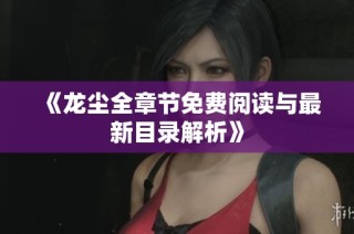 《龙尘全章节免费阅读与最新目录解析》