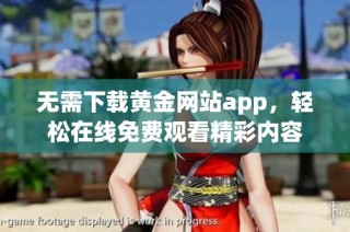 无需下载黄金网站app，轻松在线免费观看精彩内容