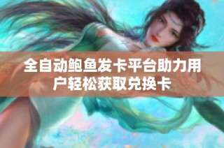 全自动鲍鱼发卡平台助力用户轻松获取兑换卡