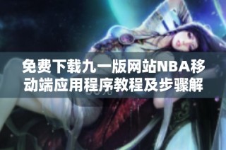 免费下载九一版网站NBA移动端应用程序教程及步骤解析