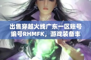 出售穿越火线广东一区账号编号RHMFK，游戏装备丰富欢迎咨询