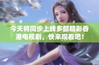 今天将同步上线多部精彩香港电视剧，快来观看吧！