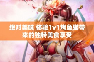 绝对美味 体验1v1烤鱼猫带来的独特美食享受