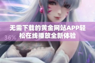 无需下载的黄金网站APP轻松在线播放全新体验