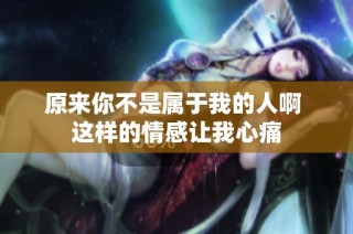 原来你不是属于我的人啊 这样的情感让我心痛