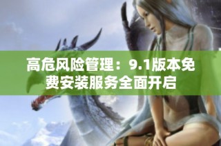 高危风险管理：9.1版本免费安装服务全面开启
