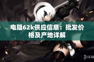 电阻62k供应信息：批发价格及产地详解