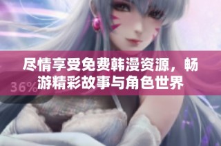 尽情享受免费韩漫资源，畅游精彩故事与角色世界