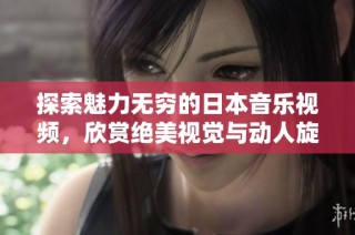 探索魅力无穷的日本音乐视频，欣赏绝美视觉与动人旋律的结合