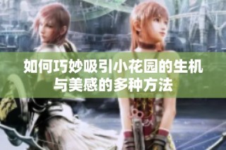 如何巧妙吸引小花园的生机与美感的多种方法