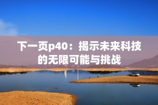 下一页p40：揭示未来科技的无限可能与挑战