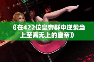 《在422位皇帝群中逆袭当上至高无上的皇帝》