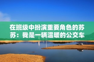 在班级中扮演重要角色的苏苏：我是一辆温暖的公交车