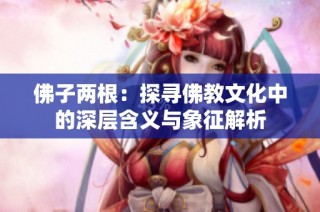 佛子两根：探寻佛教文化中的深层含义与象征解析