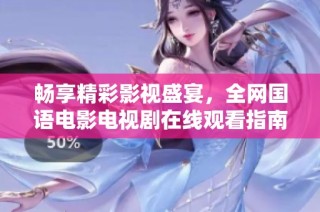 畅享精彩影视盛宴，全网国语电影电视剧在线观看指南