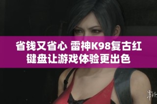省钱又省心 雷神K98复古红键盘让游戏体验更出色
