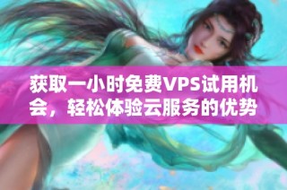 获取一小时免费VPS试用机会，轻松体验云服务的优势