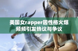 美国女rapper因性格火爆频频引发热议与争议