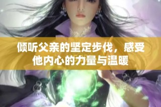 倾听父亲的坚定步伐，感受他内心的力量与温暖