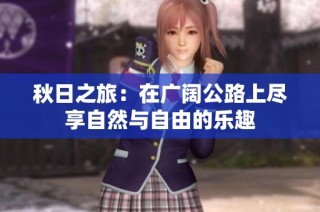 秋日之旅：在广阔公路上尽享自然与自由的乐趣