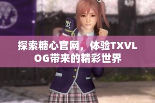 探索糖心官网，体验TXVLOG带来的精彩世界