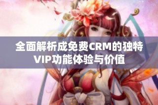 全面解析成免费CRM的独特VIP功能体验与价值