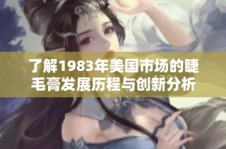 了解1983年美国市场的睫毛膏发展历程与创新分析