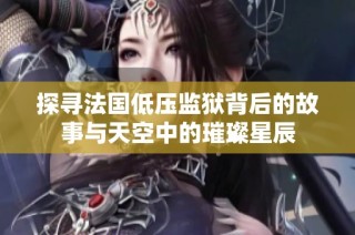 探寻法国低压监狱背后的故事与天空中的璀璨星辰