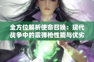 全方位解析使命召唤：现代战争中的霰弹枪性能与优劣分析