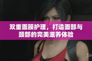 双重面膜护理，打造面部与颈部的完美滋养体验