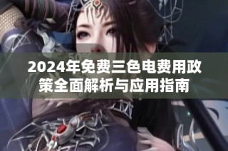 2024年免费三色电费用政策全面解析与应用指南