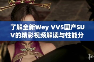 了解全新Wey VV5国产SUV的精彩视频解读与性能分析