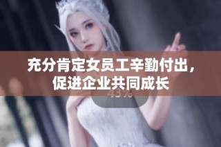 充分肯定女员工辛勤付出，促进企业共同成长
