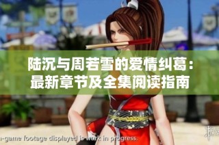 陆沉与周若雪的爱情纠葛：最新章节及全集阅读指南
