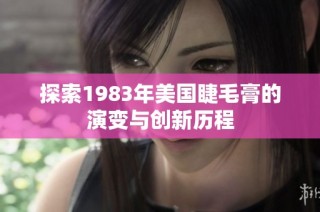 探索1983年美国睫毛膏的演变与创新历程
