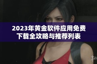2023年黄金软件应用免费下载全攻略与推荐列表