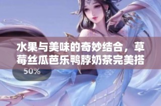 水果与美味的奇妙结合，草莓丝瓜芭乐鸭脖奶茶完美搭配指南