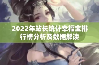 2022年站长统计幸福宝排行榜分析及数据解读