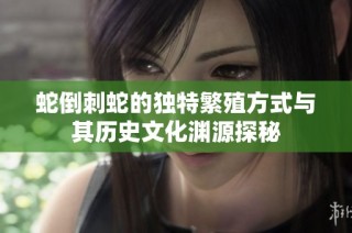 蛇倒刺蛇的独特繁殖方式与其历史文化渊源探秘