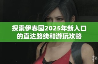 探索伊春园2025年新入口的直达路线和游玩攻略