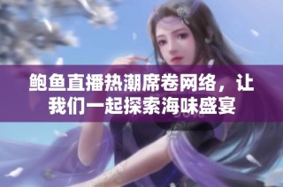 鲍鱼直播热潮席卷网络，让我们一起探索海味盛宴