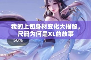 我的上司身材变化大揭秘，尺码为何是XL的故事