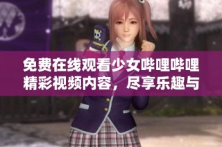 免费在线观看少女哔哩哔哩精彩视频内容，尽享乐趣与感动