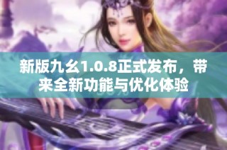 新版九幺1.0.8正式发布，带来全新功能与优化体验