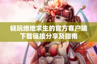 畅玩绝地求生的官方客户端下载链接分享及指南