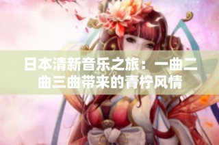 日本清新音乐之旅：一曲二曲三曲带来的青柠风情