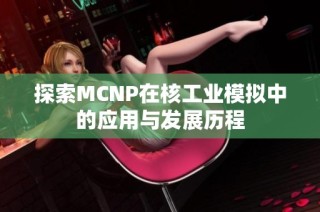 探索MCNP在核工业模拟中的应用与发展历程