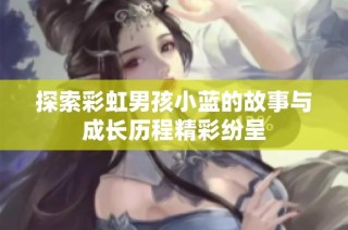 探索彩虹男孩小蓝的故事与成长历程精彩纷呈